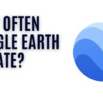 How Often Does Google Earth Update Photos and Maps